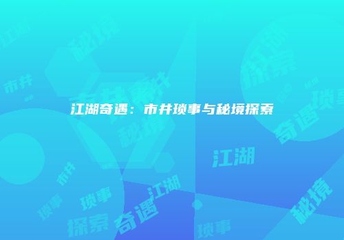 江湖奇遇:市井琐事与秘境探索