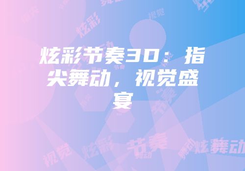 炫彩节奏3D：指尖舞动，视觉盛宴