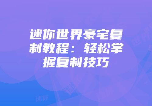 迷你世界豪宅复制教程：轻松掌握复制技巧