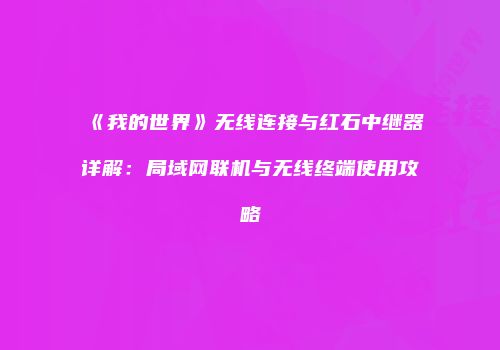 《我的世界》无线连接与红石中继器详解：局域网联机与无线终端使用攻略