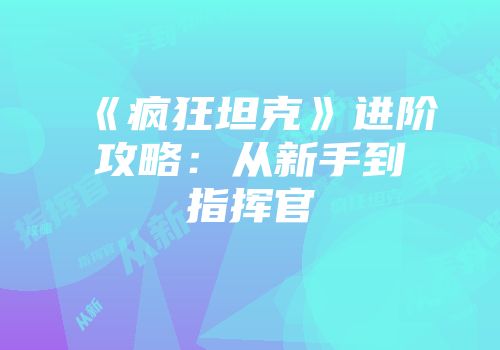 《疯狂坦克》进阶攻略：从新手到指挥官