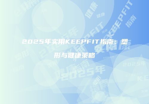 2025年实用KEEPFIT指南：塑形与健康策略