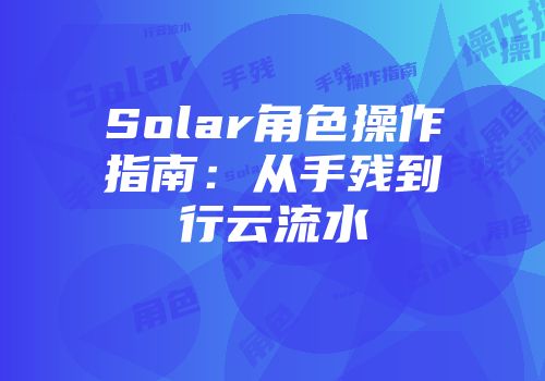 Solar角色操作指南：从手残到行云流水