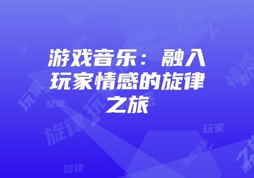 游戏音乐：融入玩家情感的旋律之旅