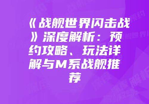 《战舰世界闪击战》深度解析：预约攻略、玩法详解与M系战舰推荐
