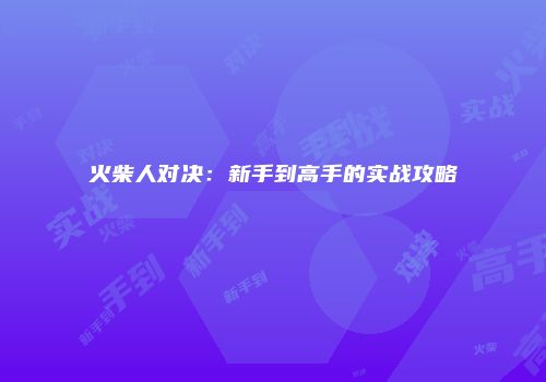 火柴人对决:新手到高手的实战攻略