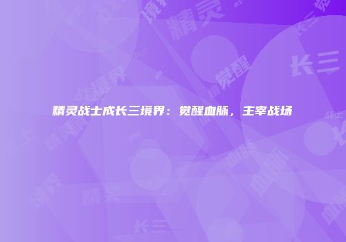 精灵战士成长三境界:觉醒血脉,主宰战场