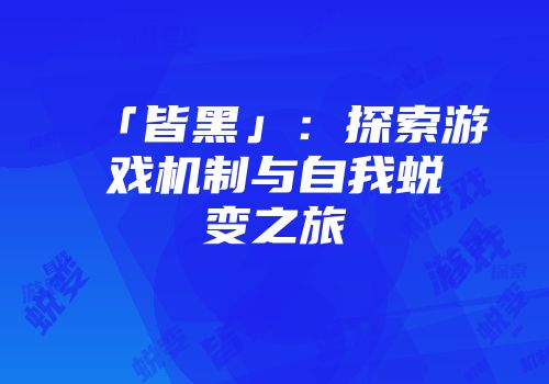 「皆黑」：探索游戏机制与自我蜕变之旅