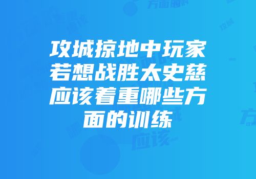 攻城掠地中玩家若想战胜太史慈应该着重哪些方面的训练