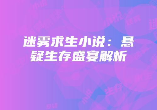 迷雾求生小说：悬疑生存盛宴解析
