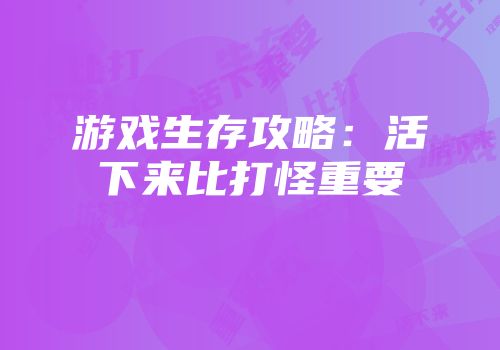 游戏生存攻略：活下来比打怪重要