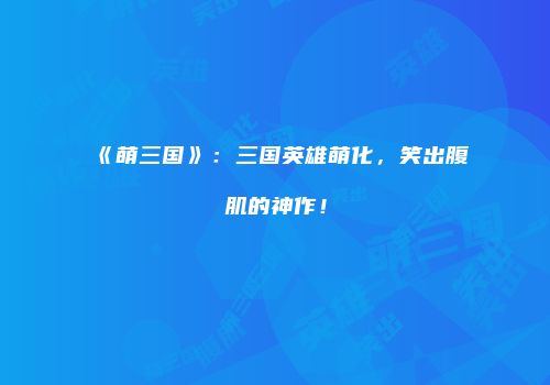 《萌三国》：三国英雄萌化，笑出腹肌的神作！