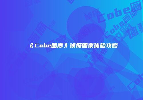 《Cobe画廊》侦探画家体验攻略