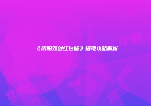 《阴阳双剑红包版》提现攻略解析