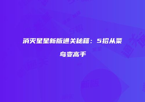 消灭星星新版通关秘籍：5招从菜鸟变高手
