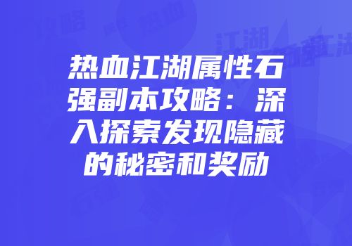 热血江湖属性石强副本攻略：深入探索发现隐藏的秘密和奖励