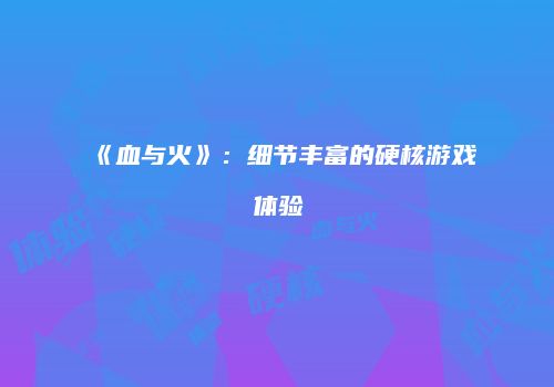《血与火》：细节丰富的硬核游戏体验