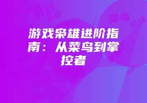 游戏枭雄进阶指南：从菜鸟到掌控者