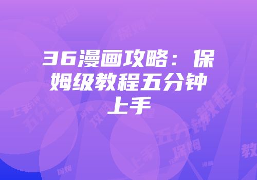 36漫画攻略：保姆级教程五分钟上手