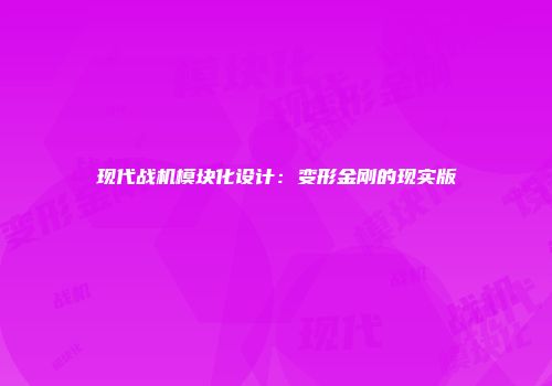 现代战机模块化设计:变形金刚的现实版
