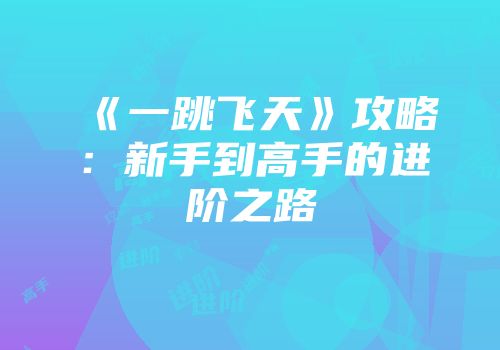 《一跳飞天》攻略：新手到高手的进阶之路