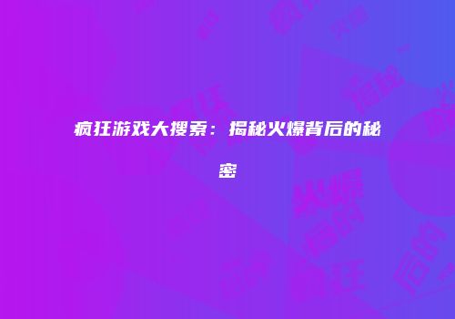 疯狂游戏大搜索：揭秘火爆背后的秘密