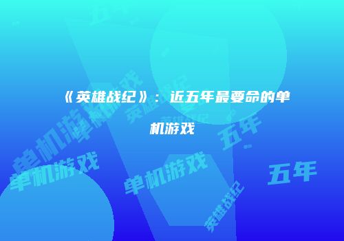 《英雄战纪》：近五年最要命的单机游戏