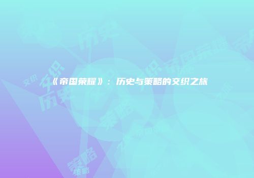 《帝国荣耀》：历史与策略的交织之旅