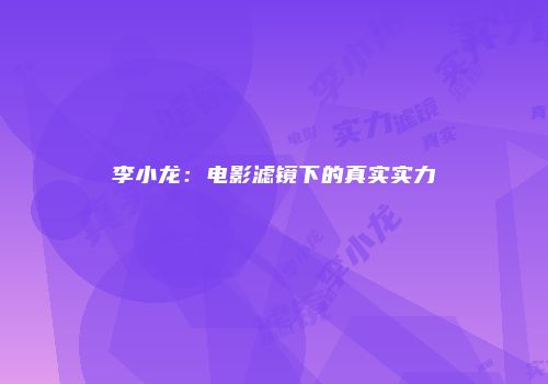李小龙:电影滤镜下的真实实力