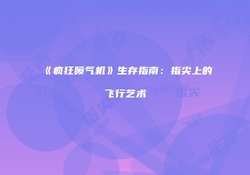 《疯狂喷气机》生存指南：指尖上的飞行艺术