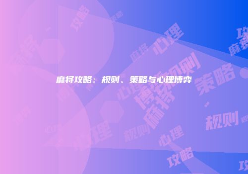 麻将攻略:规则、策略与心理博弈