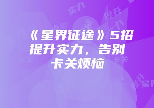《星界征途》5招提升实力，告别卡关烦恼