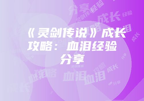 《灵剑传说》成长攻略：血泪经验分享