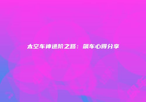 太空车神进阶之路：飙车心得分享