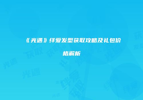 《光遇》绊爱发型获取攻略及礼包价格解析