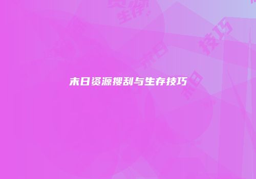 末日资源搜刮与生存技巧