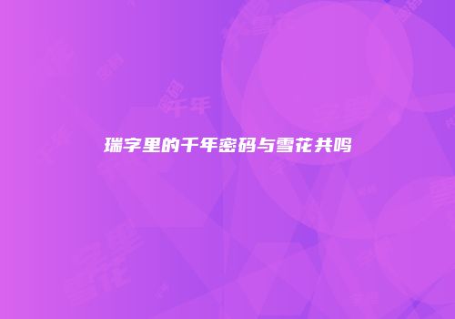 瑞字里的千年密码与雪花共鸣
