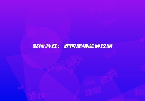 黏液游戏：逆向思维解谜攻略