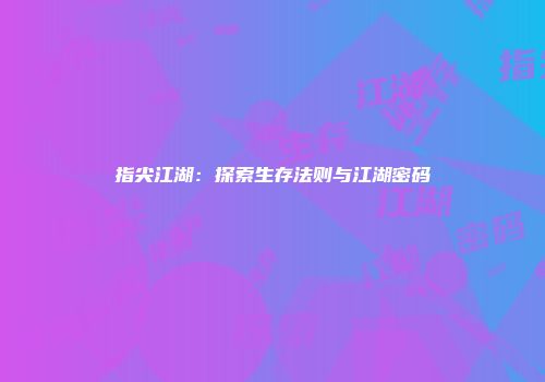指尖江湖：探索生存法则与江湖密码