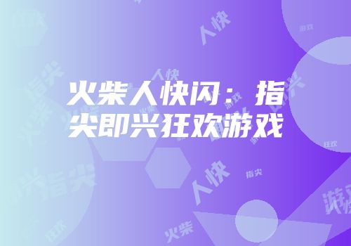 火柴人快闪：指尖即兴狂欢游戏