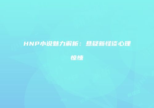 HNP小说魅力解析：悬疑新怪谈心理惊悚