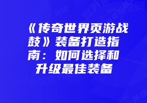 《传奇世界页游战鼓》装备打造指南：如何选择和升级最佳装备
