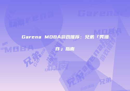 Garena MOBA游戏推荐：兄弟「秀操作」指南