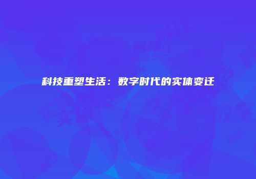 科技重塑生活：数字时代的实体变迁
