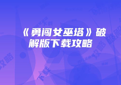 《勇闯女巫塔》破解版下载攻略
