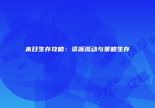 末日生存攻略：资源流动与策略生存