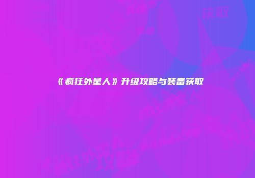 《疯狂外星人》升级攻略与装备获取