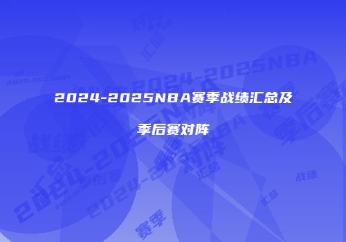 2024-2025NBA赛季战绩汇总及季后赛对阵