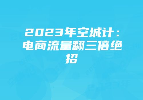 2023年空城计：电商流量翻三倍绝招