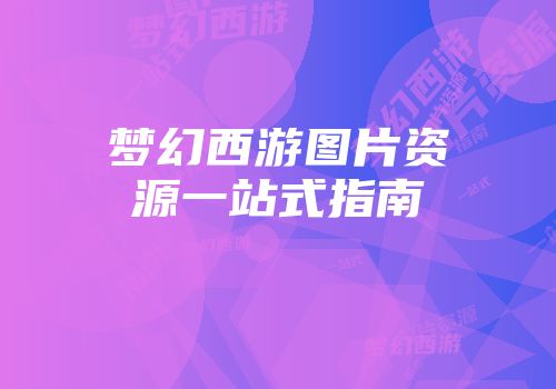 梦幻西游图片资源一站式指南